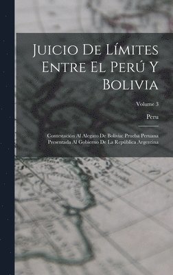 Juicio De Límites Entre El Perú Y Bolivia: Contestación Al Alegato De Bolivia: Prueba Peruana Presentada Al Gobierno De La República Argentina; Volume 1