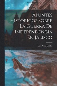 bokomslag Apuntes Historicos Sobre La Guerra De Independencia En Jalisco