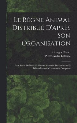 Georges Cuvier, Pierre-André Latreille - Règne Animal Distribué D'après Son Organisation, Inbunden