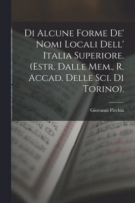 bokomslag Di Alcune Forme De' Nomi Locali Dell' Italia Superiore. (Estr. Dalle Mem., R. Accad. Delle Sci. Di Torino).