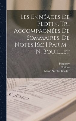 Les Ennades De Plotin, Tr., Accompagnes De Sommaires, De Notes [&c.] Par M.-N. Bouillet 1