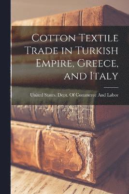United States Dept of Commerce and - Cotton Textile Trade in Turkish Empire, Greece, and Italy, Häftad