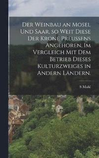 bokomslag Der Weinbau an Mosel und Saar, so weit diese der Krone Preussens angehren, im Vergleich mit dem Betrieb dieses Kulturzweiges in andern Lndern.