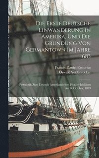 bokomslag Die Erste Deutsche Einwanderung in Amerika, Und Die Grndung Von Germantown Im Jahre 1683