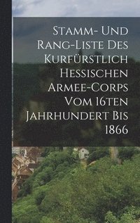 bokomslag Stamm- und Rang-Liste des Kurfrstlich Hessischen Armee-Corps vom 16ten Jahrhundert bis 1866