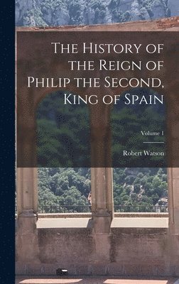 Robert Watson - History of the Reign of Philip the Second, King of Spain; Volume 1, Inbunden