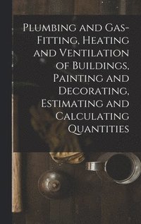 bokomslag Plumbing and Gas-Fitting, Heating and Ventilation of Buildings, Painting and Decorating, Estimating and Calculating Quantities