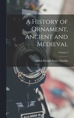 bokomslag A History of Ornament, Ancient and Medieval; Volume 2