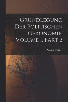 Adolph Wagner - Grundlegung Der Politischen Oekonomie, Volume 1, part 2, Häftad