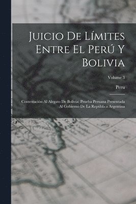 Juicio De Límites Entre El Perú Y Bolivia: Contestación Al Alegato De Bolivia: Prueba Peruana Presentada Al Gobierno De La República Argentina; Volume 1
