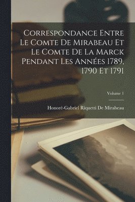 Correspondance Entre Le Comte De Mirabeau Et Le Comte De La Marck Pendant Les Années 1789, 1790 Et 1791; Volume 1