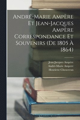 Andr-Marie Ampre Et Jean-Jacques Ampre Correspondance Et Souvenirs (De 1805  1864) 1