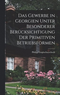 Das Gewerbe in Georgien Unter Besonderer Bercksichtigung Der Primitiven Betriebsformen 1