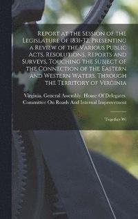 bokomslag Report at the Session of the Legislature of 1831-32, Presenting a Review of the Various Public Acts, Resolutions, Reports and Surveys, Touching the Subject of the Connection of the Eastern and West...