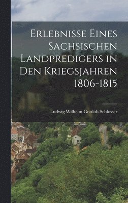 Erlebnisse eines sachsischen Landpredigers in den Kriegsjahren 1806-1815 1