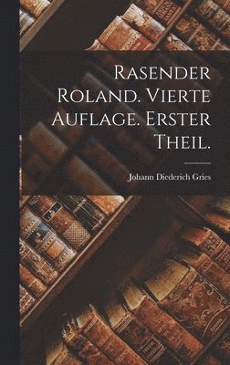 Johann Diederich Gries - Rasender Roland. Vierte Auflage. Erster Theil., Inbunden