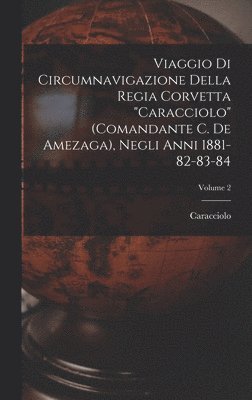Viaggio Di Circumnavigazione Della Regia Corvetta "Caracciolo" (Comandante C. De Amezaga), Negli Anni 1881-82-83-84; Volume 2