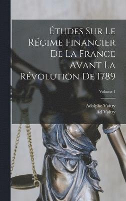 tudes Sur Le Rgime Financier De La France Avant La Rvolution De 1789; Volume 1 1