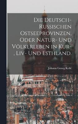 Johann Georg Kohl - deutsch-russischen Ostseeprovinzen, oder Natur- und Völkerleben in Kur-, Liv- und Esthland., Inbunden