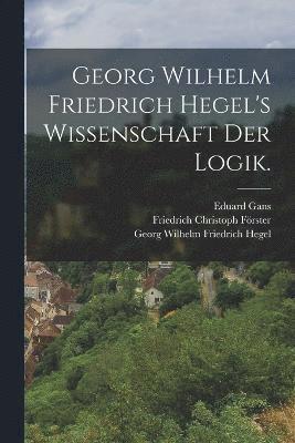 Georg Wilhelm Friedrich Hegel's Wissenschaft der Logik. 1