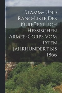 bokomslag Stamm- und Rang-Liste des Kurfrstlich Hessischen Armee-Corps vom 16ten Jahrhundert bis 1866