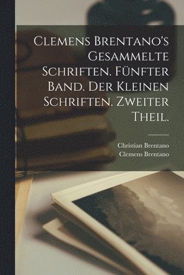 bokomslag Clemens Brentano's Gesammelte Schriften. Fünfter Band. Der Kleinen Schriften. Zweiter Theil.