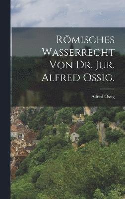 Rmisches Wasserrecht von Dr. Jur. Alfred Ossig. 1