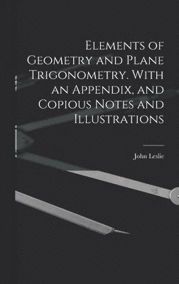 John Leslie - Elements of Geometry and Plane Trigonometry. With an Appendix, and Copious Notes and Illustrations, Inbunden