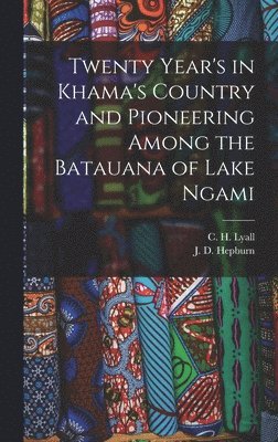 Twenty Year's in Khama's Country and Pioneering Among the Batauana of Lake Ngami