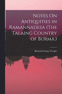 bokomslag Notes On Antiquities in Ramannadesa (The Talaing Country of Burma.)