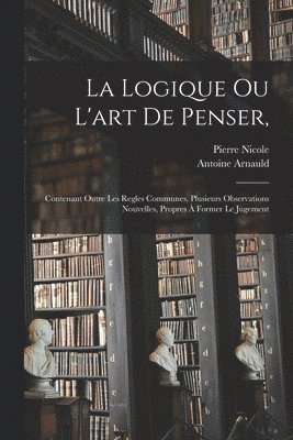 Antoine Arnauld, Pierre Nicole - La Logique Ou L'art De Penser,, Häftad