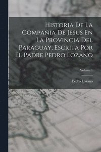 bokomslag Historia De La Compaia De Jesus En La Provincia Del Paraguay, Escrita Por El Padre Pedro Lozano; Volume 1