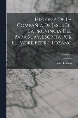 Historia De La Compaia De Jesus En La Provincia Del Paraguay, Escrita Por El Padre Pedro Lozano; Volume 1 1