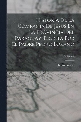 Pedro Lozano - Historia De La Compañia De Jesus En La Provincia Del Paraguay, Escrita Por El Padre Pedro Lozano; Volume 1, Häftad