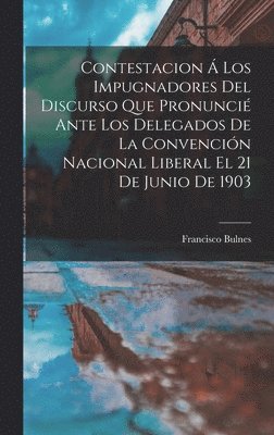 bokomslag Contestacion  Los Impugnadores Del Discurso Que Pronunci Ante Los Delegados De La Convencin Nacional Liberal El 21 De Junio De 1903