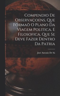 bokomslag Compendio De Observaçoens, Que Fórmaõ O Plano Da Viagem Politica, E Filosofica, Que Se Deve Fazer Dentro Da Patria