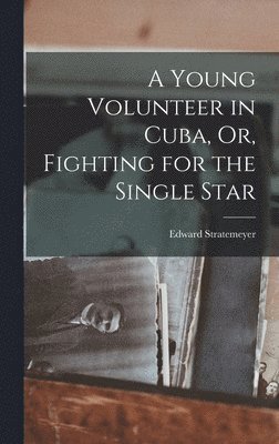 Edward Stratemeyer - Young Volunteer in Cuba, Or, Fighting for the Single Star, Inbunden