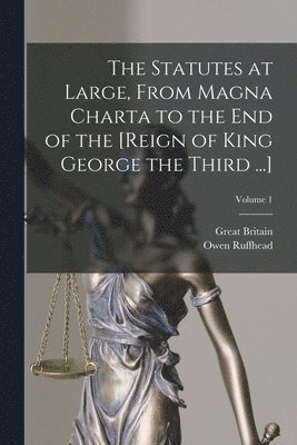 Statutes at Large, From Magna Charta to the End of the [Reign of King George the Third ...]; Volume 1
