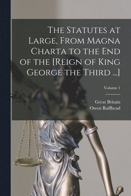The Statutes at Large, From Magna Charta to the End of the [Reign of King George the Third ...]; Volume 1 1