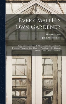 John Abercrombie, Thomas Mawe - Every Man His Own Gardener, Inbunden
