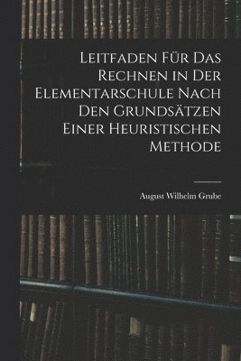 Leitfaden Für Das Rechnen in Der Elementarschule Nach Den Grundsätzen Einer Heuristischen Methode