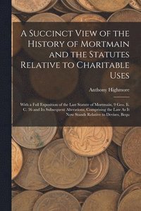 bokomslag A Succinct View of the History of Mortmain and the Statutes Relative to Charitable Uses
