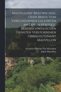 bokomslag Mauvillons' Briefwechsel oder Briefe von verschiedenen Gelehrten an den in Herzogl. Braunschweigschen Diensten verstorbenen Obrislieutenant Mauvillon