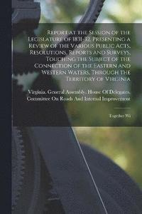 bokomslag Report at the Session of the Legislature of 1831-32, Presenting a Review of the Various Public Acts, Resolutions, Reports and Surveys, Touching the Subject of the Connection of the Eastern and West...