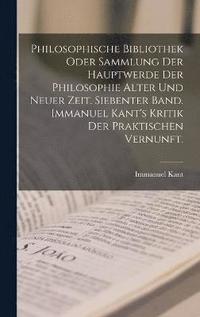 bokomslag Philosophische Bibliothek oder Sammlung der Hauptwerde der Philosophie alter und neuer Zeit. Siebenter Band. Immanuel Kant's Kritik der praktischen Vernunft.