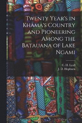 Twenty Year's in Khama's Country and Pioneering Among the Batauana of Lake Ngami 1