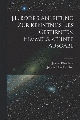 bokomslag J.E. Bode's Anleitung zur Kenntniss des gestirnten Himmels, Zehnte Ausgabe