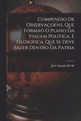 bokomslag Compendio De Observaçoens, Que Fórmaõ O Plano Da Viagem Politica, E Filosofica, Que Se Deve Fazer Dentro Da Patria