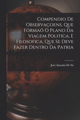 bokomslag Compendio De Observaoens, Que Frma O Plano Da Viagem Politica, E Filosofica, Que Se Deve Fazer Dentro Da Patria