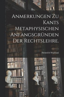 bokomslag Anmerkungen zu Kants metaphysischen Anfangsgrnden der Rechtslehre.